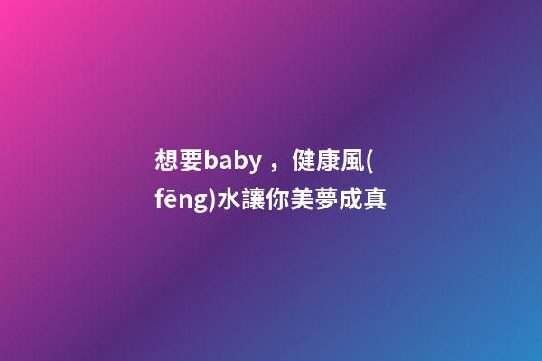 想要baby，健康風(fēng)水讓你美夢成真